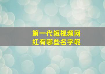 第一代短视频网红有哪些名字呢