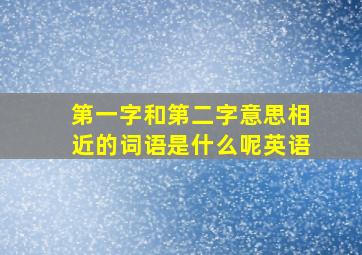 第一字和第二字意思相近的词语是什么呢英语