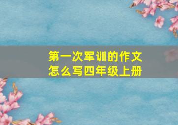 第一次军训的作文怎么写四年级上册