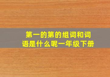 第一的第的组词和词语是什么呢一年级下册