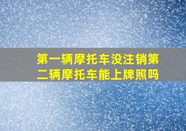 第一辆摩托车没注销第二辆摩托车能上牌照吗