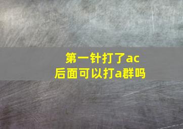 第一针打了ac后面可以打a群吗