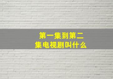 第一集到第二集电视剧叫什么