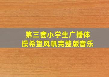 第三套小学生广播体操希望风帆完整版音乐