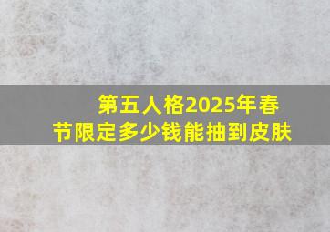 第五人格2025年春节限定多少钱能抽到皮肤