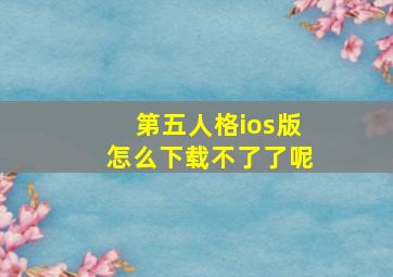 第五人格ios版怎么下载不了了呢