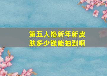 第五人格新年新皮肤多少钱能抽到啊