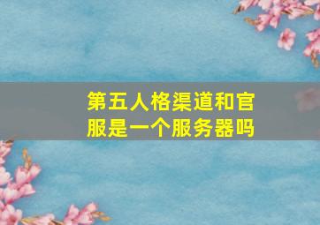 第五人格渠道和官服是一个服务器吗