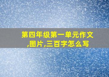 第四年级第一单元作文,图片,三百字怎么写