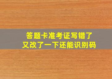 答题卡准考证写错了又改了一下还能识别码