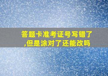 答题卡准考证号写错了,但是涂对了还能改吗