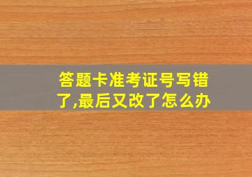 答题卡准考证号写错了,最后又改了怎么办