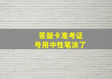 答题卡准考证号用中性笔涂了