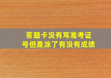 答题卡没有写准考证号但是涂了有没有成绩