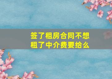 签了租房合同不想租了中介费要给么