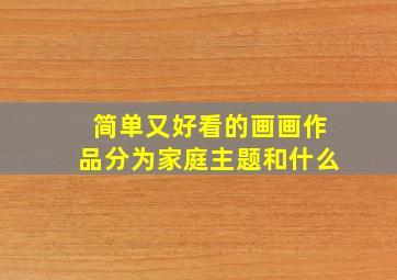 简单又好看的画画作品分为家庭主题和什么