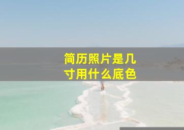 简历照片是几寸用什么底色