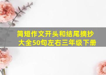 简短作文开头和结尾摘抄大全50句左右三年级下册