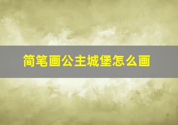 简笔画公主城堡怎么画