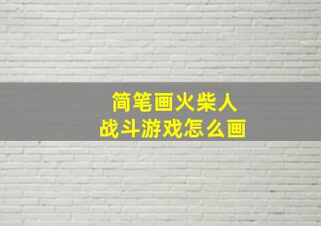 简笔画火柴人战斗游戏怎么画