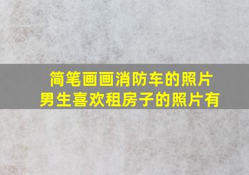 简笔画画消防车的照片男生喜欢租房子的照片有