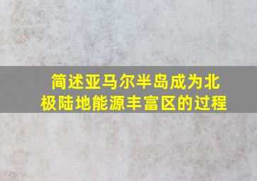 简述亚马尔半岛成为北极陆地能源丰富区的过程