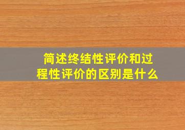 简述终结性评价和过程性评价的区别是什么