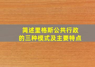 简述里格斯公共行政的三种模式及主要特点