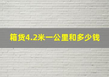 箱货4.2米一公里和多少钱