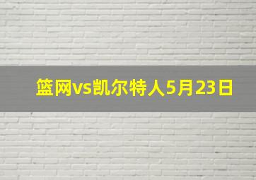 篮网vs凯尔特人5月23日