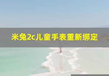 米兔2c儿童手表重新绑定