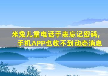 米兔儿童电话手表忘记密码,手机APP也收不到动态消息