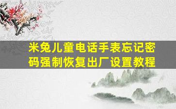 米兔儿童电话手表忘记密码强制恢复出厂设置教程