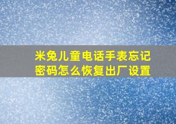 米兔儿童电话手表忘记密码怎么恢复出厂设置