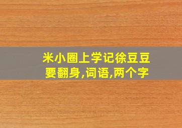 米小圈上学记徐豆豆要翻身,词语,两个字