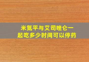 米氮平与艾司唑仑一起吃多少时间可以停药