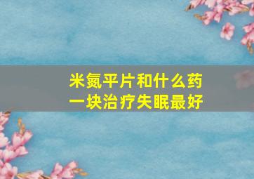 米氮平片和什么药一块治疗失眠最好