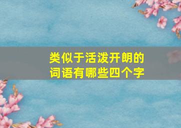 类似于活泼开朗的词语有哪些四个字