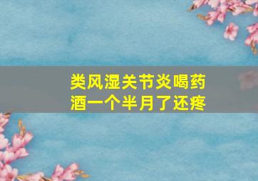 类风湿关节炎喝药酒一个半月了还疼