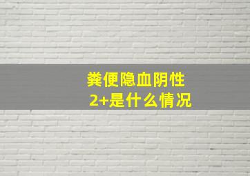 粪便隐血阴性2+是什么情况