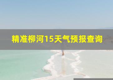 精准柳河15天气预报查询