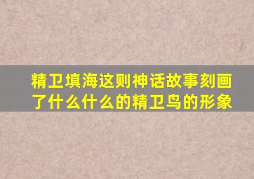 精卫填海这则神话故事刻画了什么什么的精卫鸟的形象