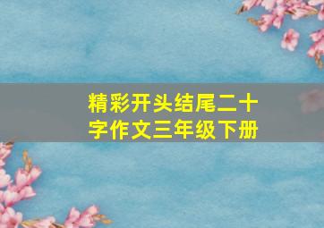 精彩开头结尾二十字作文三年级下册