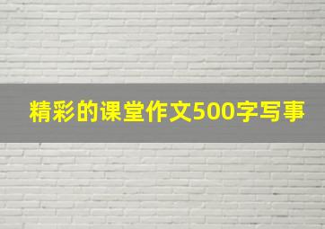 精彩的课堂作文500字写事