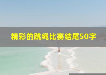 精彩的跳绳比赛结尾50字