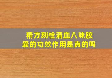 精方刻栓清血八味胶囊的功效作用是真的吗