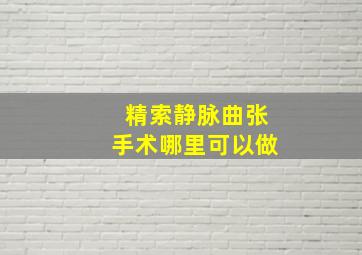 精索静脉曲张手术哪里可以做