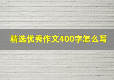 精选优秀作文400字怎么写