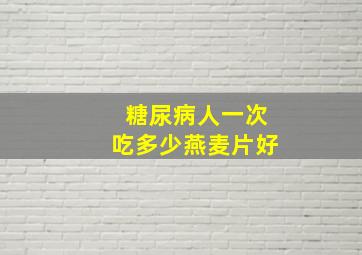 糖尿病人一次吃多少燕麦片好