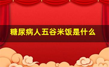 糖尿病人五谷米饭是什么